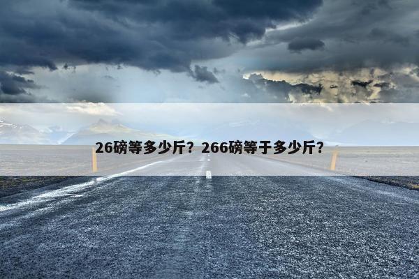 26磅等多少斤？266磅等于多少斤？