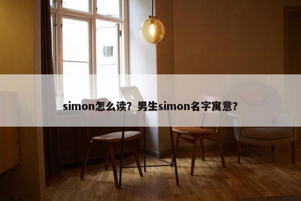 simon怎么读？男生simon名字寓意？