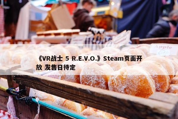 《VR战士 5 R.E.V.O.》Steam页面开放 发售日待定