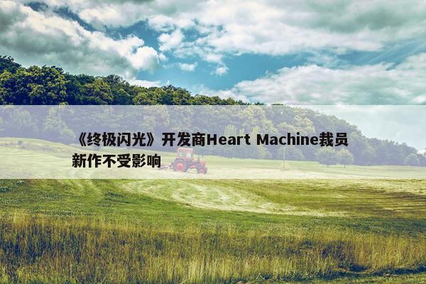 《终极闪光》开发商Heart Machine裁员 新作不受影响