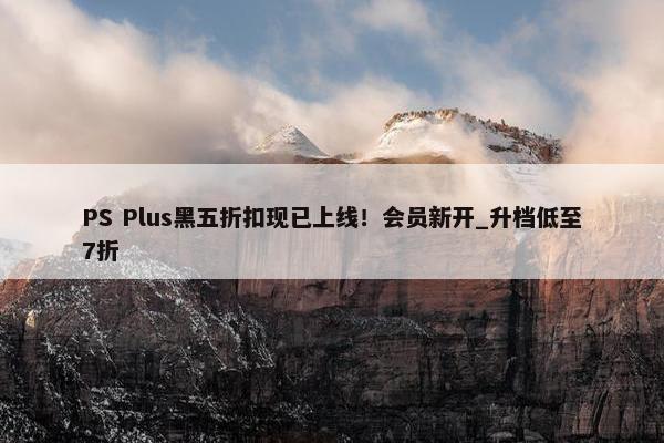 PS Plus黑五折扣现已上线！会员新开_升档低至7折