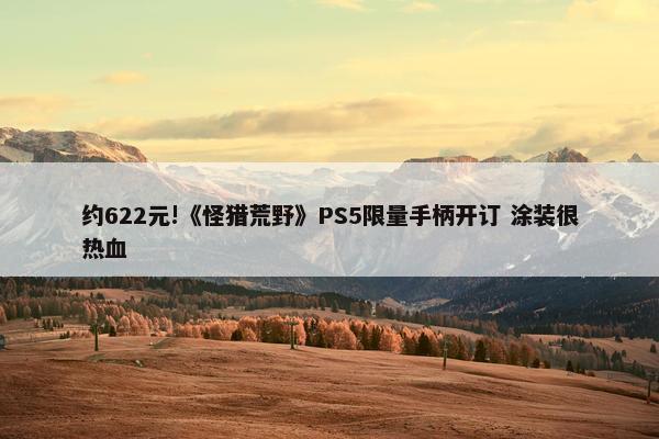 约622元!《怪猎荒野》PS5限量手柄开订 涂装很热血