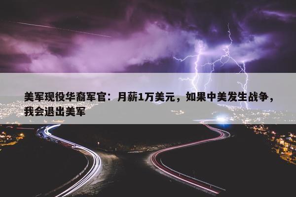 美军现役华裔军官：月薪1万美元，如果中美发生战争，我会退出美军