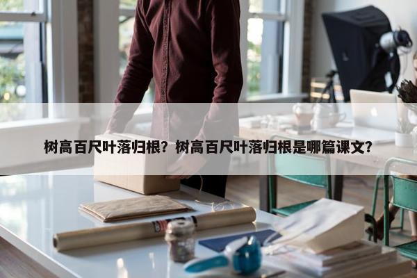 树高百尺叶落归根？树高百尺叶落归根是哪篇课文？