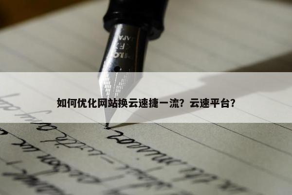 如何优化网站换云速捷一流？云速平台？