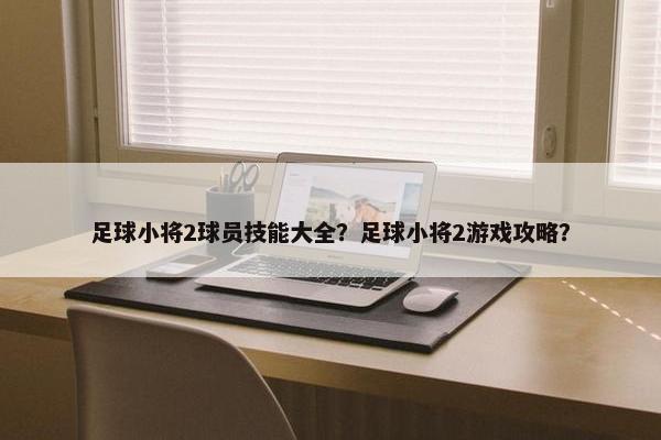 足球小将2球员技能大全？足球小将2游戏攻略？