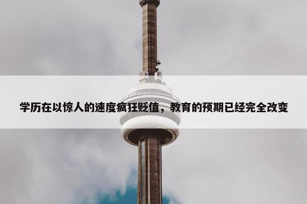 学历在以惊人的速度疯狂贬值，教育的预期已经完全改变