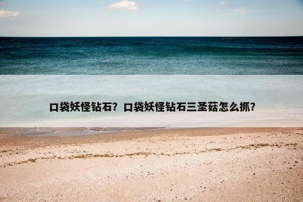 口袋妖怪钻石？口袋妖怪钻石三圣菇怎么抓？