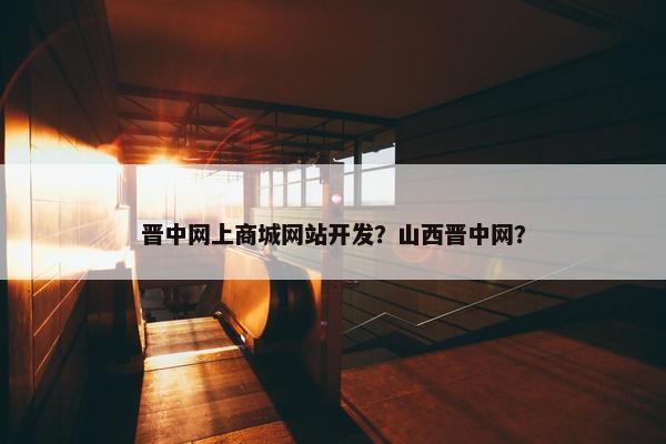 晋中网上商城网站开发？山西晋中网？