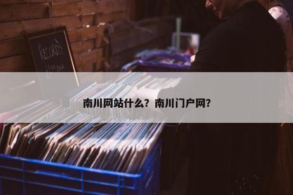 南川网站什么？南川门户网？