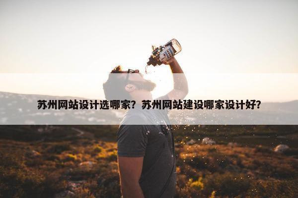 苏州网站设计选哪家？苏州网站建设哪家设计好？