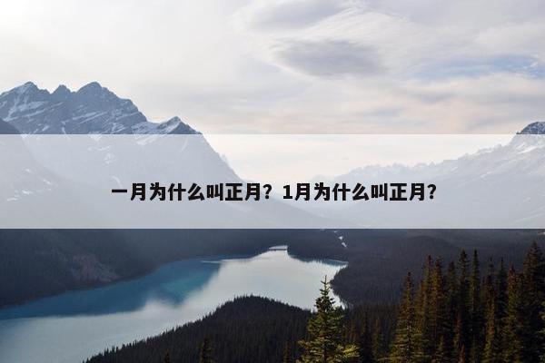 一月为什么叫正月？1月为什么叫正月？