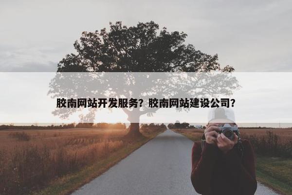 胶南网站开发服务？胶南网站建设公司？