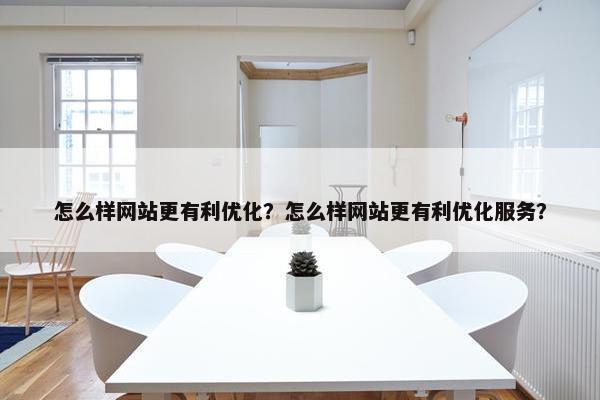 怎么样网站更有利优化？怎么样网站更有利优化服务？