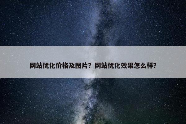 网站优化价格及图片？网站优化效果怎么样？