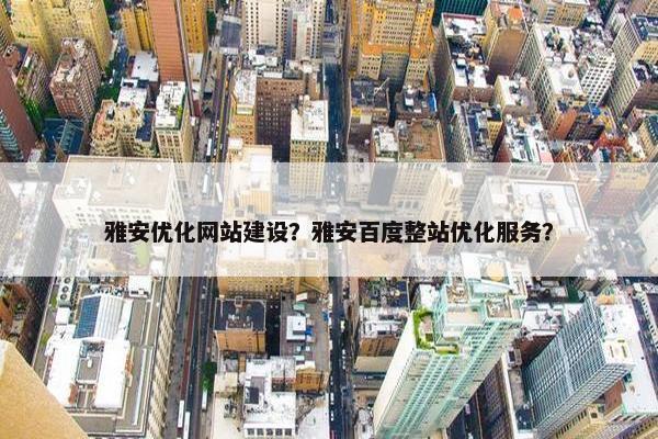 雅安优化网站建设？雅安百度整站优化服务？