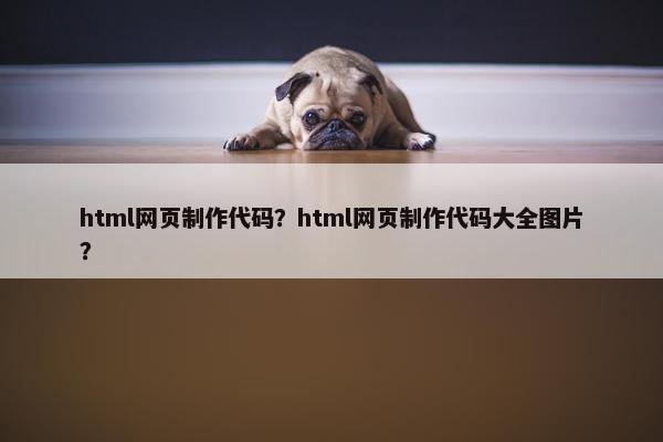 html网页制作代码？html网页制作代码大全图片？