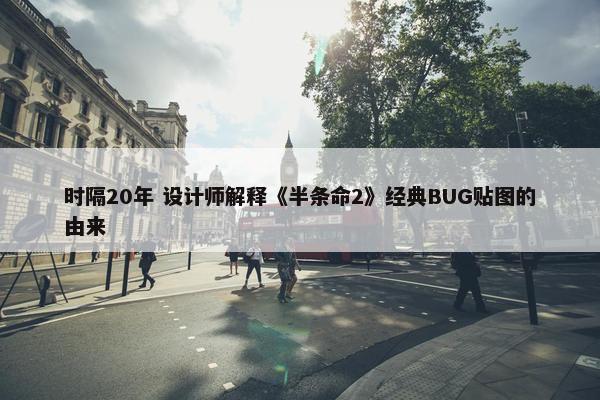 时隔20年 设计师解释《半条命2》经典BUG贴图的由来