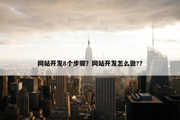 网站开发8个步骤？网站开发怎么做?？