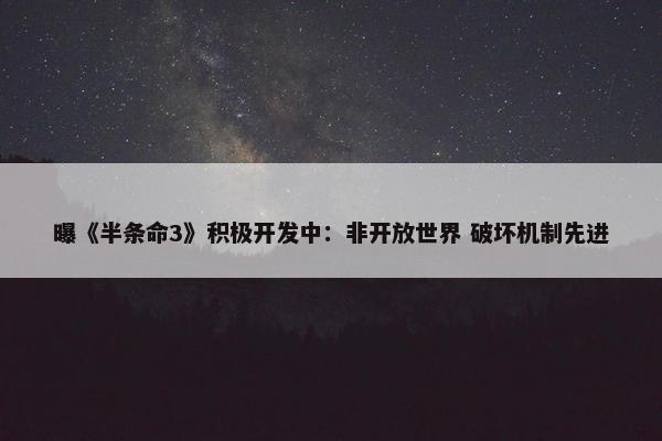 曝《半条命3》积极开发中：非开放世界 破坏机制先进