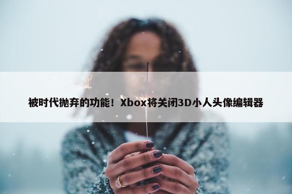 被时代抛弃的功能！Xbox将关闭3D小人头像编辑器