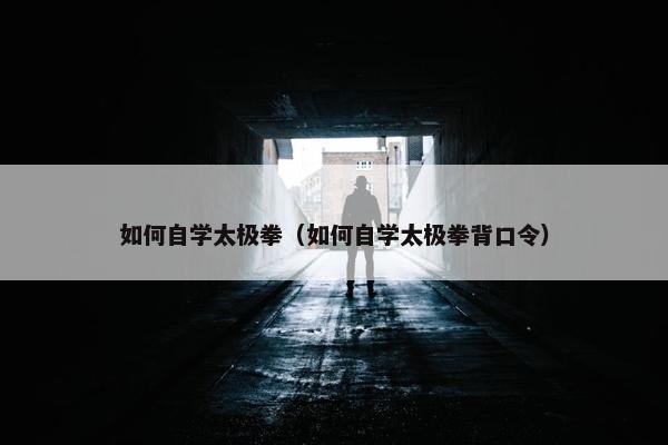 如何自学太极拳（如何自学太极拳背口令）