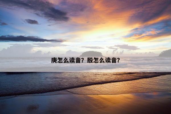 庚怎么读音？殷怎么读音？