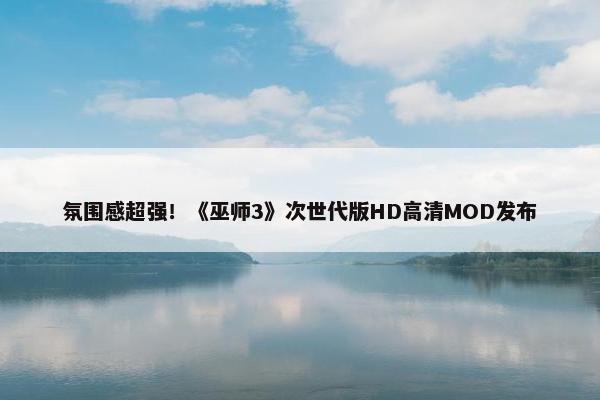 氛围感超强！《巫师3》次世代版HD高清MOD发布