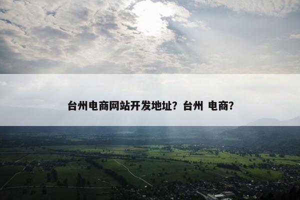 台州电商网站开发地址？台州 电商？