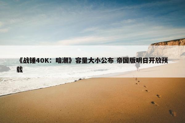 《战锤40K：暗潮》容量大小公布 帝国版明日开放预载