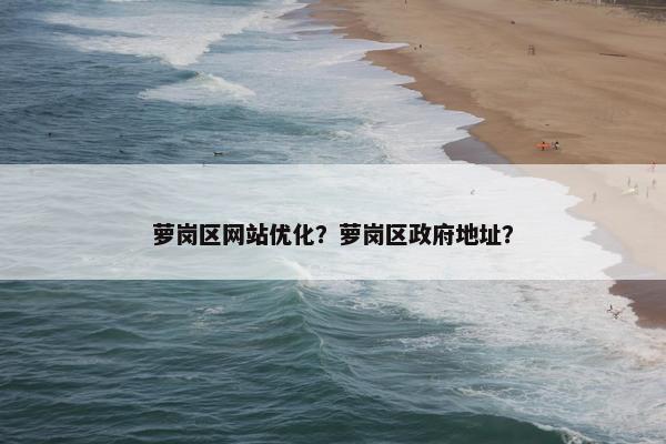 萝岗区网站优化？萝岗区政府地址？