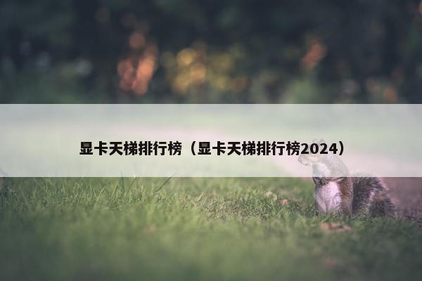 显卡天梯排行榜（显卡天梯排行榜2024）