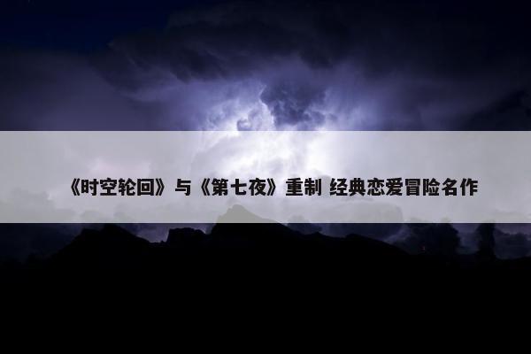 《时空轮回》与《第七夜》重制 经典恋爱冒险名作