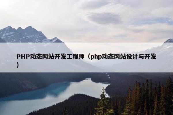 PHP动态网站开发工程师（php动态网站设计与开发）