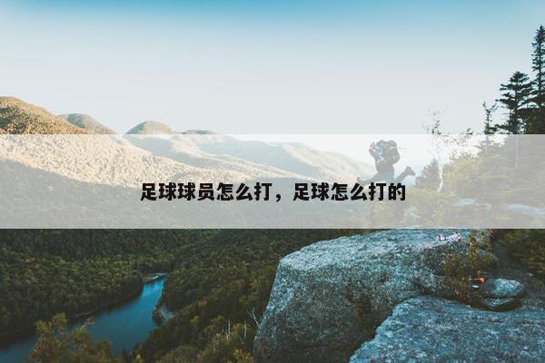 足球球员怎么打，足球怎么打的