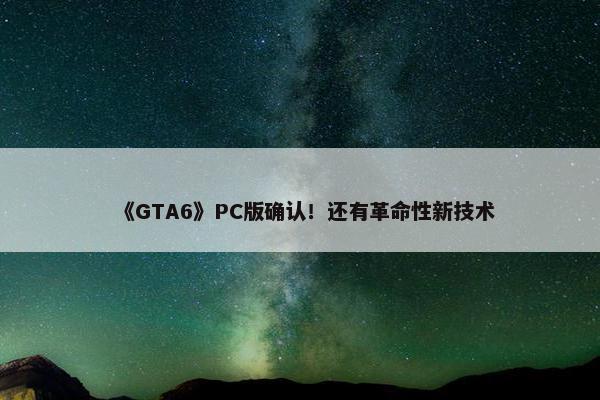 《GTA6》PC版确认！还有革命性新技术