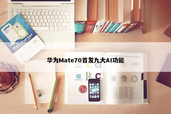 华为Mate70首发九大AI功能