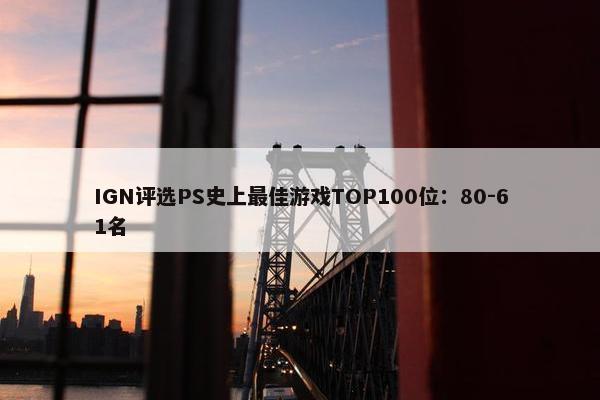 IGN评选PS史上最佳游戏TOP100位：80-61名