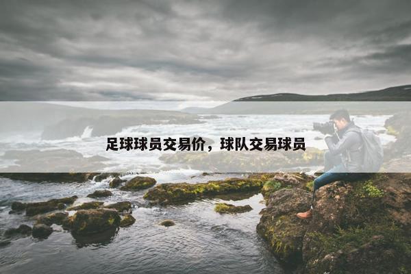 足球球员交易价，球队交易球员