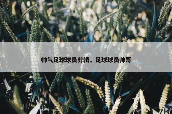 帅气足球球员剪辑，足球球员帅哥