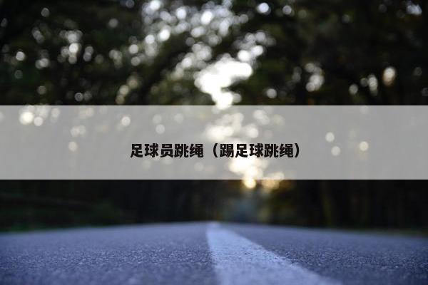 足球员跳绳（踢足球跳绳）