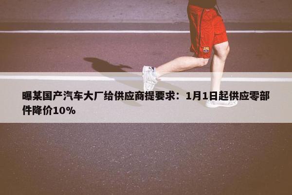 曝某国产汽车大厂给供应商提要求：1月1日起供应零部件降价10%