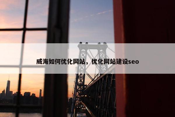 威海如何优化网站，优化网站建设seo