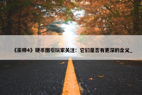 《巫师4》硬币图引玩家关注：它们是否有更深的含义_