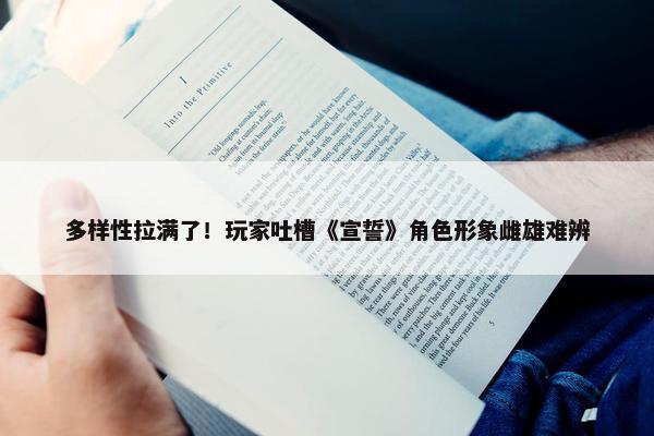 多样性拉满了！玩家吐槽《宣誓》角色形象雌雄难辨