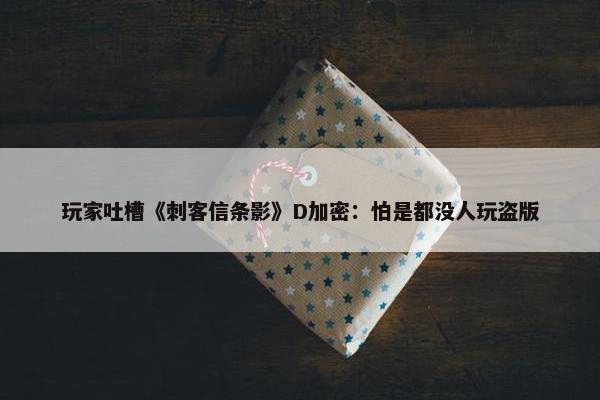 玩家吐槽《刺客信条影》D加密：怕是都没人玩盗版