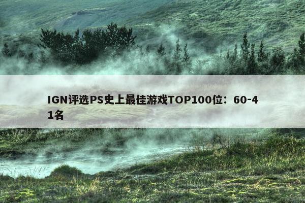 IGN评选PS史上最佳游戏TOP100位：60-41名