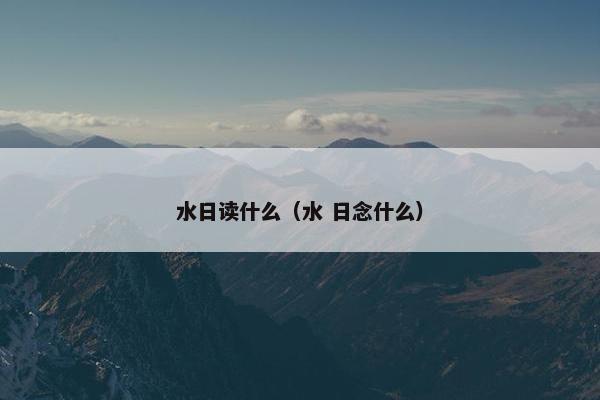 水日读什么（水 日念什么）