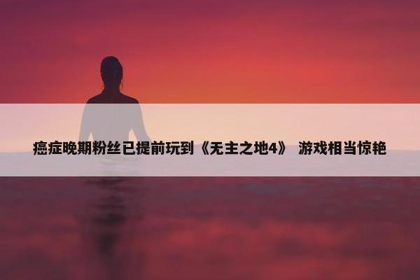 癌症晚期粉丝已提前玩到《无主之地4》 游戏相当惊艳