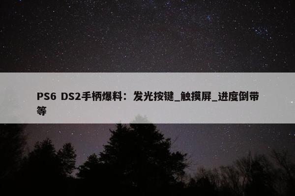 PS6 DS2手柄爆料：发光按键_触摸屏_进度倒带等